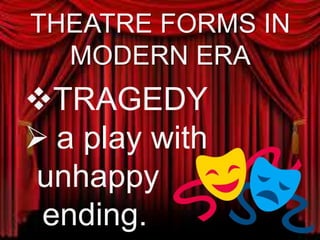 THEATRE FORMS IN
MODERN ERA
TRAGEDY
a play with
unhappy
ending.