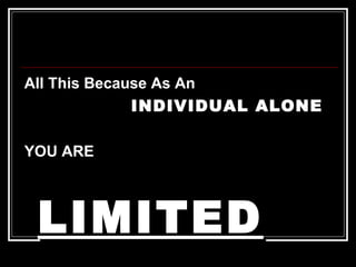 All This Because As An   INDIVIDUAL ALONE YOU ARE   LIMITED 