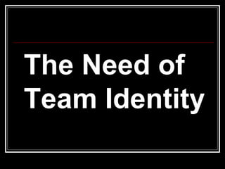 The Need of Team Identity 