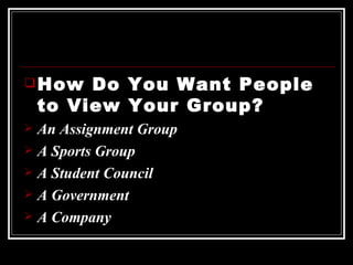 How Do You Want People to View Your Group? An Assignment Group A Sports Group A Student Council A Government A Company 