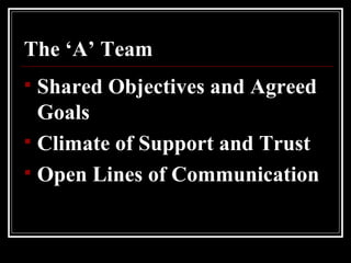 The ‘A’ Team Shared Objectives and Agreed Goals Climate of Support and Trust Open Lines of Communication 