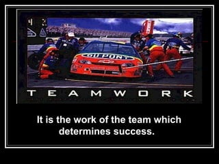 It is the work of the team which  determines success.   
