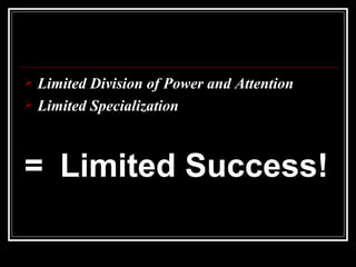 Limited Division of Power and Attention Limited Specialization = Limited Success!  
