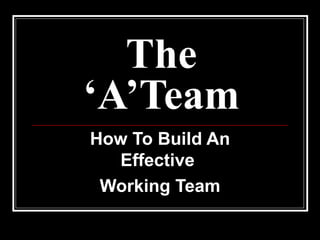 The ‘A’Team How To Build An Effective  Working Team 
