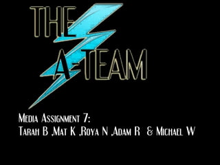 Media Assignment 7: Tarah B ,Mat K ,Roya N ,Adam R  & Michael W 