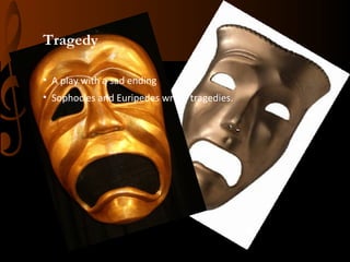 Tragedy
• A play with a sad ending
• Sophocles and Euripedes wrote tragedies.

 