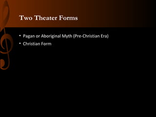 Two Theater Forms
• Pagan or Aboriginal Myth (Pre-Christian Era)
• Christian Form

 