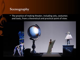 Scenography
• The practice of making theater, including sets, costumes
and texts, from a theoretical and practical point of view.

 