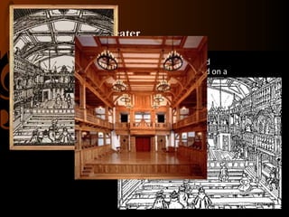 Blackfriars Theater
• The first private indoor theater where the Lord
Chamberlain’s Men and King’s Men performed on a
regular basis.
• Notorious for charging high admission fees to ensure that
it’s audiences were sophisticated.

 