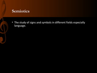 Semiotics
• The study of signs and symbols in different fields especially
language.

 