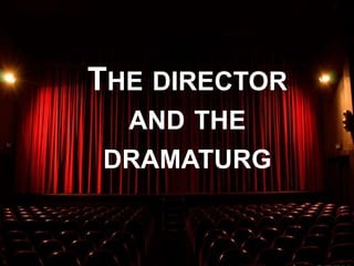 THE DIRECTOR
AND THE
DRAMATURG
 