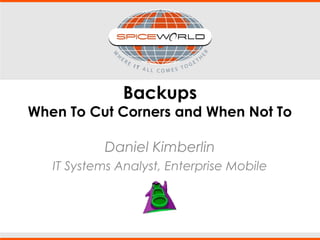 Backups
When To Cut Corners and When Not To
Daniel Kimberlin
IT Systems Analyst, Enterprise Mobile
 