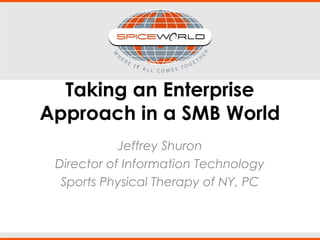 Taking an Enterprise
Approach in a SMB World
Jeffrey Shuron
Director of Information Technology
Sports Physical Therapy of NY, PC
 