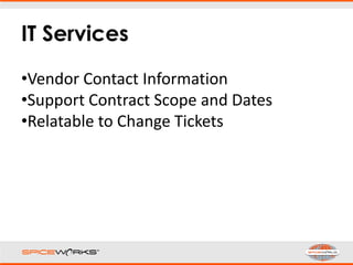 IT Services
•Vendor Contact Information
•Support Contract Scope and Dates
•Relatable to Change Tickets
 