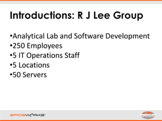 Introductions: R J Lee Group
•Analytical Lab and Software Development
•250 Employees
•5 IT Operations Staff
•5 Locations
•50 Servers
 