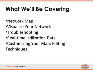 What We’ll Be Covering
•Network Map
•Visualize Your Network
•Troubleshooting
•Real-time Utilization Data
•Customizing Your Map: Editing
Techniques
 