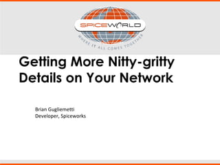 Getting More Nitty-gritty
Details on Your Network
Brian Gugliemetti
Developer, Spiceworks
 