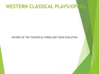 WESTERN CLASSICAL PLAYS/OPERA
HISTORY OF THE THEATRICAL FORMS AND THEIR EVOLUTION
 