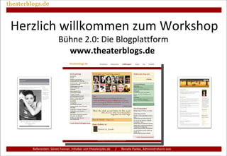 Bühne 2.0: Die Blogplattform  www.theaterblogs.de   Referenten: Sören Fenner, Inhaber von theaterjobs.de  /  Renate Panke, Administratorin von theaterblogs.de Herzlich willkommen zum Workshop 
