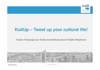 KultUp – Tweet up your cultural life!

                Kultur-Tweetups zur Kulturvermittlung durch Public Relations




http://kultup.org                        11. November 2012
 