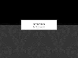 By: Ryan Nguyen
SET DESIGN
 