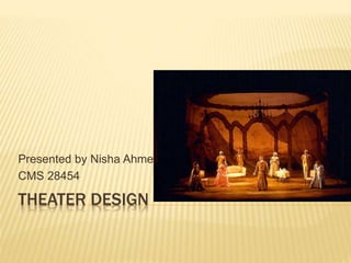 THEATER DESIGN
Presented by Nisha Ahmed
CMS 28454
 