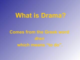 What is Drama? Comes from the Greek word dran which means “to do”. 