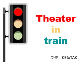 制作：KEIxTAK
Theater
in
train
 