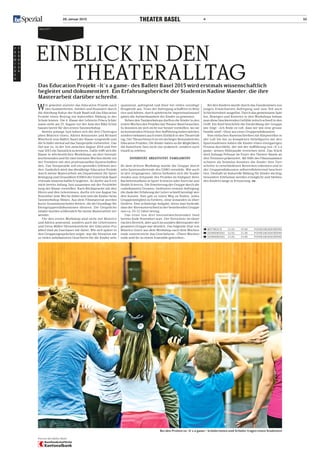28. Januar 2015	 4 52
p
r
e
m
i
e
r
e
n
F
E
B
R
U
A
R
Ballett
Einblick in den
TheateralltagDas Education Projekt «It’s a game» des Ballett Basel 2015 wird erstmals wissenschaftlich
begleitet und dokumentiert. Ein Erfahrungsbericht der Studentin Nadine Maeder, die ihre
­Masterarbeit ­darüber schreibt.
Wie gewohnt startete das Education Projekt nach
den Sommerferien. Initiiert und finanziert durch
die Abteilung Kultur der Stadt Basel soll das Education
Projekt einen Beitrag zur kulterellen Bildung in der
Schule leisten. Die 4. Klasse der Lehrerin Prisca Schür-
mann steht am 25. August vor der Aula des Bläsi Schul-
hauses bereit für den ersten Tanzworkshop.
Bereits anfangs Juni haben sich die drei Choreogra-
phen Béatrice Goetz, Adrien Boissonnet und Richard
Wherlock vom Ballett Basel der Klasse vorgestellt und
die Schüler mental auf das Tanzprojekt vorbereitet. Das
Ziel war es, in der Zeit zwischen August 2014 und Feb-
ruar 2015 ein Tanzstück zu kreieren. Dafür trifft sich die
Klasse in wöchentlichen Workshops, an drei Intensiv­
wochenenden und für zwei intensive Wochen direkt vor
der Premiere mit den professionellen Kunstschaffen-
den. Das Tanzprojekt soll ein spezielles Erlebnis wer-
den. Zusätzlich wird das diesjährige Education Projekt
durch meine Masterarbeit am Departement für Sport
Bewegung und Gesundheit (DSBG) der Universität Basel
erstmals wissenschaftlich begleitet. So durfte auch ich
mich bereits Anfang Juni zusammen mit der Projektlei-
tung der Klasse vorstellen. Nach Rücksprache mit den
Eltern und den Lehrerinnen, durfte ich von August bis
November jede Woche dabei sein und die Kinder beim
Tanzworkshop filmen. Aus dem Filmmaterial wurden
kurze Zusammenschnitte kreiert, die als Grundlage für
Kleingruppendiskussionen dienten. Die Gesprächs­
inhalte wurden schliesslich für meine Masterarbeit ver-
wendet.
Für den ersten Workshop sind nicht nur Béatrice
und Adrien anwesend, sondern auch die Lehrerinnen
und Irena Müller (Verantwortliche der Education Pro-
jekte) sind als Zuschauer mit dabei. Wie sich später in
den Gruppengesprächen zeigte, war die Situation mit
so vielen unbekannten Gesichtern für die Kinder sehr
spannend, aufregend und löste bei vielen unruhige
Neugierde aus. Trotz der Aufregung schafften es Béat-
rice und Adrien, durch spielerische Improvisationsauf-
gaben die Aufmerksamkeit der Kinder zu gewinnen.
Neben den Tanzworkshops durften die Kinder in den
ersten Wochen des Projekts das Theater Basel besuchen.
So konnten sie sich nicht nur besser vorstellen, wo sie
im kommenden Februar ihre Aufführung haben würden,
sondern bekamen auch einen Einblick in den Theaterall-
tag. Der Theaterbesuch ist ein wichtiger Bestandteil des
Education Projekts. Die Kinder haben so die Möglichkeit,
die Kunstform Tanz nicht nur praktisch, sondern auch
visuell zu erleben.
Diversität, Kreativität, Familiarität
Ab dem dritten Workshop wurde die Gruppe durch
zehn Sportstudierende des DSBG verstärkt. Wie auch
in den vergangenen Jahren befinden sich die Studie-
renden zum Zeitpunkt des Projekts im Endspurt ihres
Bachelorstudiums in Sport Sciences oder Exercise and
Health Sciences. Die Erweiterung der Gruppe durch die
«unbekannten Grossen» bedeutete erneute Aufregung,
die dank der Erfahrung der Leiter schnell beruhigt wer-
den konnte. Nun galt es einen Weg zu finden, jedes
Gruppenmitglied zu fordern, ohne jemanden zu über-
fordern. Eine schwierige Aufgabe, wenn man bedenkt,
dass der Altersunterschied in der bestehenden Gruppe
nun ca. 10–12 Jahre betrug.
Das erste von drei Intensivwochenenden fand
bereits Ende November statt. Der Fortschritt im tänze-
rischen Bereich, aber auch im sozialen Miteinander der
gesamten Gruppe war deutlich. Das folgende Zitat von
Béatrice Goetz aus dem Workshop nach dem Wochen-
ende unterstreicht das Geschehene: «Übers Wochen-
ende seid ihr zu einem Ensemble geworden».
Bei den Kindern wurde durch das Dazukommen von
jungen Erwachsenen Aufregung und zum Teil auch
Schüchternheit ausgelöst. Durch das gemeinsame Spie-
len, Bewegen und Kreieren in den Workshops bekam
man diese blockierenden Gefühle jedoch schnell in den
Griff. Ein Kind beschrieb die Entwicklung der Gruppe
wie folgt: «Ich finde es toll, dass wir wie eine grosse
Familie sind!» (Zitat aus einer Gruppendiskussion)
Vom einfachen Namenschreiben mit Körperteilen in
der Luft bis hin zu komplexen Hebefiguren mit den
Sportstudenten haben die Kinder einen einzigartigen
Prozess durchlebt, der mit der Aufführung von «It’s a
game» seinen Höhepunkt erreichen wird. Das Stück
wird Anfangs Februar im Foyer des Theater Basels an
drei Terminen präsentiert. Mit Hilfe des Filmzusammen-
schnitts als Stimulus konnten die Kinder ihre Fort-
schritte in verschiedenen Bereichen erkennen und in
der Gruppendiskussion selbstreflektierend beschrei-
ben. Deshalb ist kulturelle Bildung für Kinder wichtig:
besondere Erlebnisse werden ermöglicht und bleiben
den Kindern lange in Erinnerung. Nm
 Mittwoch	 11.02	 19.00	foyer Grosse Bühne
 Donnerstag	 12.02.	 11.00	foyer Grosse Bühne
 Donnerstag	 12.02.	 14.00	foyer Grosse Bühne
Bei den Proben zu «It’s a game»: Schülerinnen und Schüler tragen einen Studenten
Partner des Ballett Basel
 
