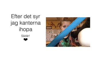 Efter det syr
jag kanterna
ihopa
Sådär!
❤
 