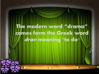 The modern word “drama”
comes form the Greek word
dran meaning "to do"
 
