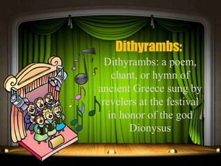 Dithyrambs:
Dithyrambs: a poem,
chant, or hymn of
ancient Greece sung by
revelers at the festival
in honor of the god
Dionysus
 