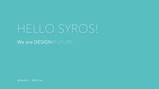 HELLO SYROS!
We are DESIGN4FUTURE
@VasiaChr | @D4F_org
 