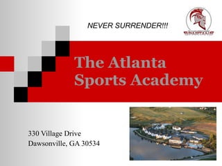 The Atlanta Sports Academy   330 Village Drive Dawsonville, GA 30534 NEVER SURRENDER!!!   