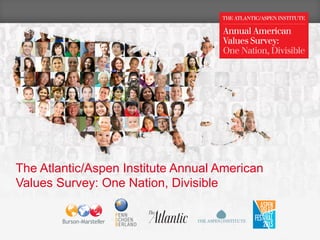 The Atlantic/Aspen Institute Annual American
Values Survey: One Nation, Divisible
1
 