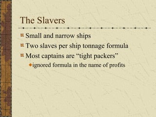 The Slavers
Small and narrow ships
Two slaves per ship tonnage formula
Most captains are “tight packers”
ignored formula in the name of profits
 