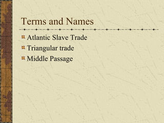 Terms and Names
Atlantic Slave Trade
Triangular trade
Middle Passage
 