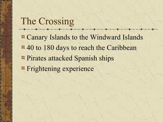 The Crossing
Canary Islands to the Windward Islands
40 to 180 days to reach the Caribbean
Pirates attacked Spanish ships
Frightening experience
 