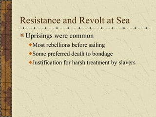 Resistance and Revolt at Sea
Uprisings were common
Most rebellions before sailing
Some preferred death to bondage
Justification for harsh treatment by slavers
 