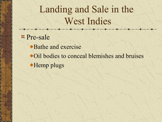 Landing and Sale in the
West Indies
Pre-sale
Bathe and exercise
Oil bodies to conceal blemishes and bruises
Hemp plugs
 