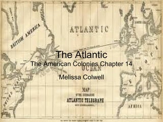 The Atlantic The American Colonies Chapter 14 Melissa Colwell 