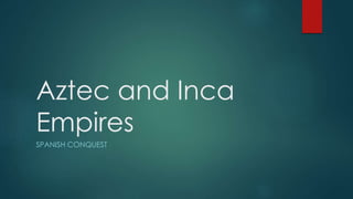 Aztec and Inca
Empires
SPANISH CONQUEST
 
