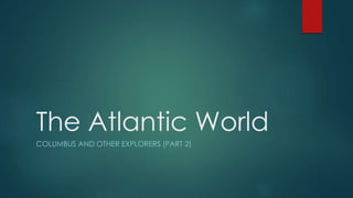 The Atlantic World
COLUMBUS AND OTHER EXPLORERS (PART 2)
 