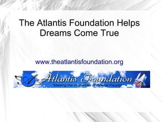 The Atlantis Foundation Helps
    Dreams Come True


   www.theatlantisfoundation.org
 