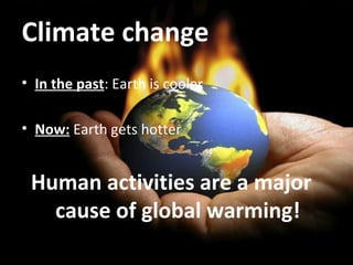 Climate change
• In the past: Earth is cooler

• Now: Earth gets hotter


 Human activities are a major
   cause of global warming!
 
