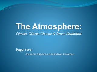 The Atmosphere: 
Climate, Climate Change & Ozone Depletion 
Reporters: 
Jovannie Espinosa & Markleen Guimbao 
 