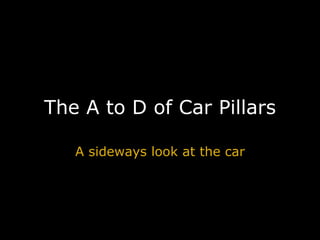 The A to D of Car Pillars A sideways look at the car 