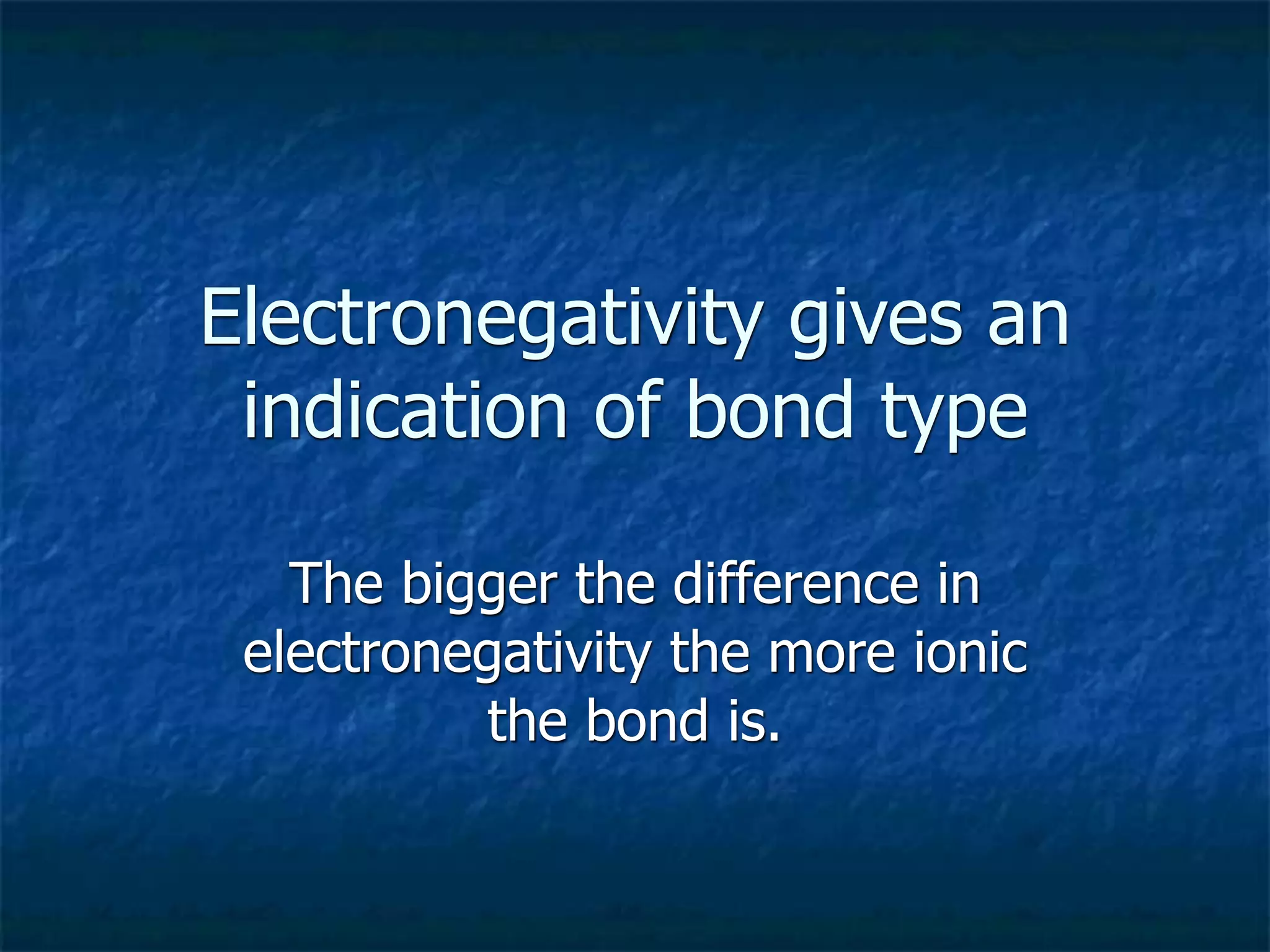 Electronegativity gives an
 indication of bond type

   The bigger the difference in
 electronegativity the more ionic
          the bond is.
 