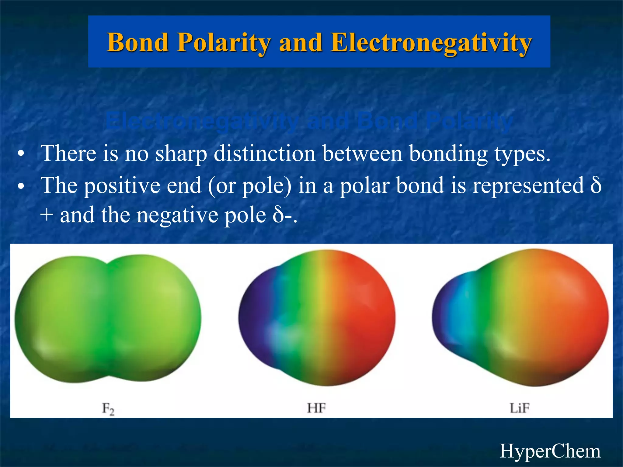 Bond Polarity and Electronegativity

         Electronegativity and Bond Polarity
• There is no sharp distinction between bonding types.
• The positive end (or pole) in a polar bond is represented δ
  + and the negative pole δ-.




                                                  HyperChem
 