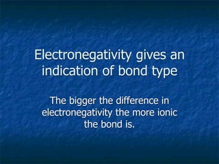 Electronegativity gives an
 indication of bond type

   The bigger the difference in
 electronegativity the more ionic
          the bond is.
 